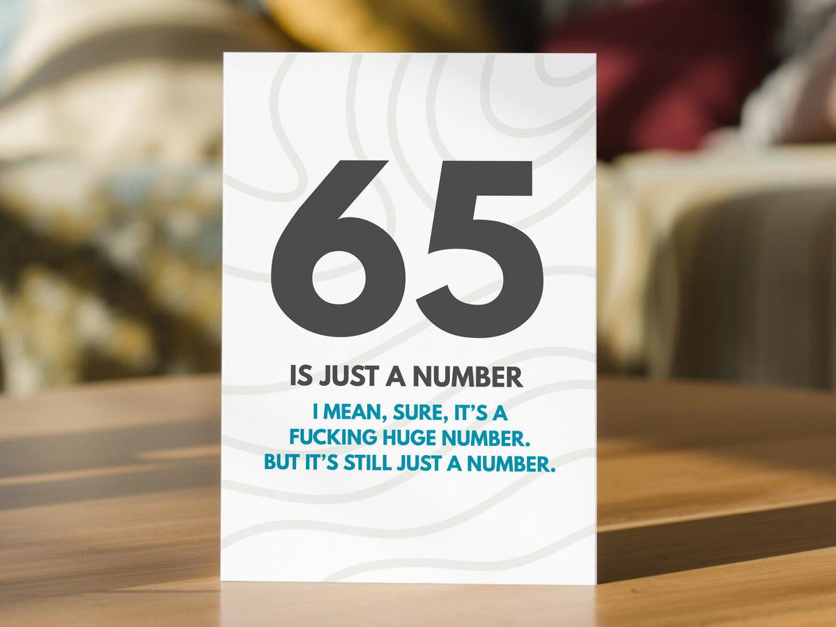 A funny 65th birthday card that read "65 IS JUST A NUMBER. I MEAN SURE, IT'S A FUCKING HUGE NUMBER BUT IT'S STILL JUST A NUMBER".