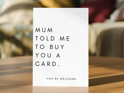 A white greeting card with black text reading 'MUM TOLD ME TO BUY YOU A CARD. YOU'RE WELCOME'. Perfect birthday card for sister or brother.