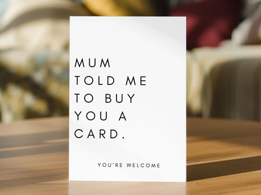 A white greeting card with black text reading 'MUM TOLD ME TO BUY YOU A CARD. YOU'RE WELCOME'. Perfect birthday card for sister or brother.
